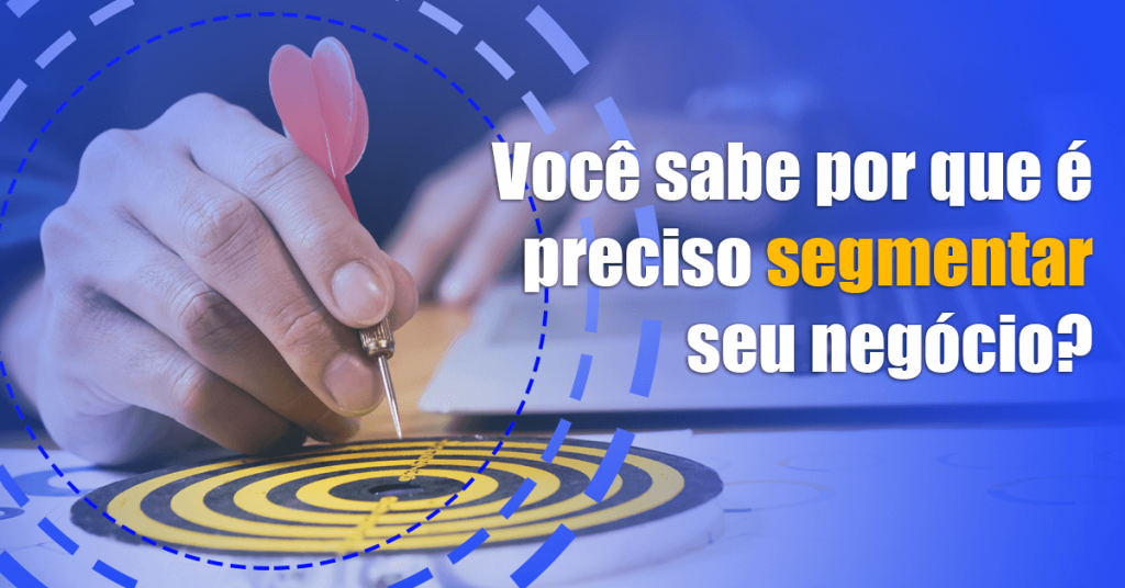 Você sabe por que é preciso segmentar seu negócio?